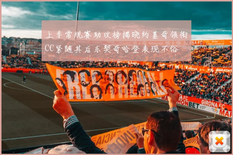 上季常规赛助攻榜揭晓约基奇领衔CC紧随其后东契奇哈登表现不俗