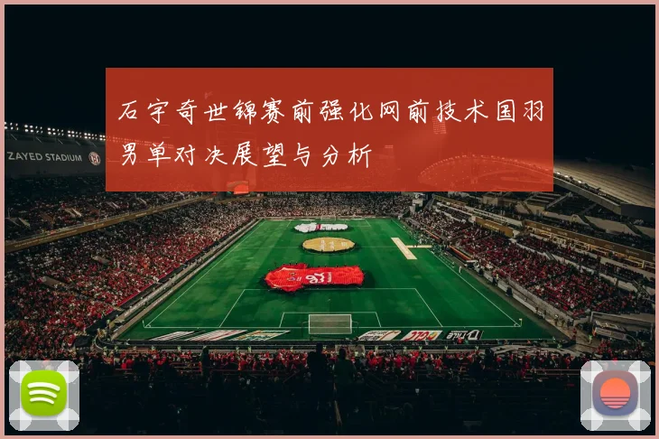 石宇奇世锦赛前强化网前技术国羽男单对决展望与分析